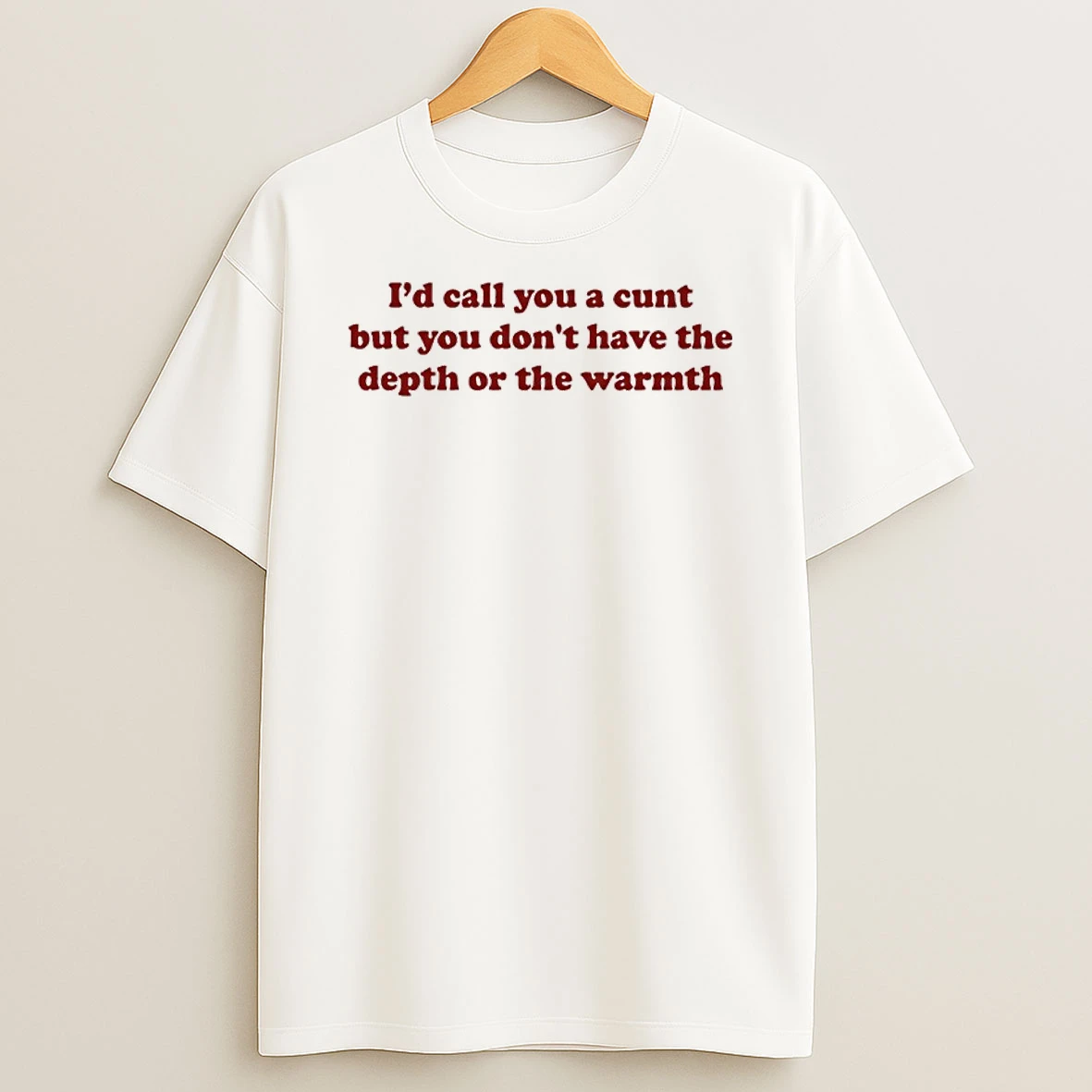 Id Call You A Cunt But You Dont Have The Depth Or The Warmth Shirts