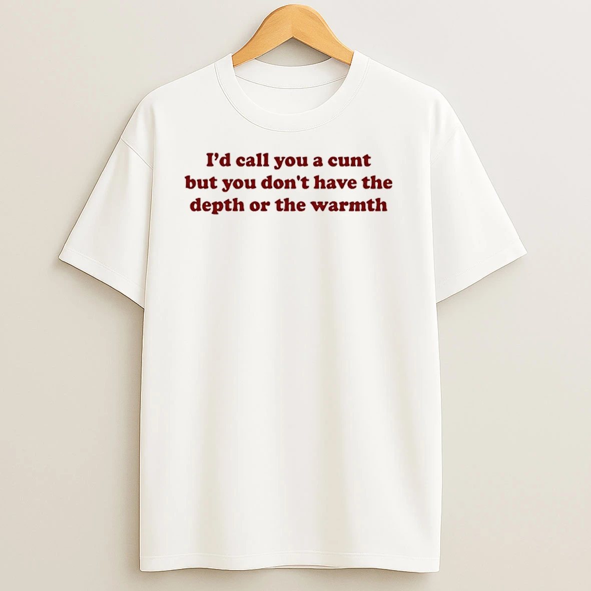 Id Call You A Cunt But You Dont Have The Depth Or The Warmth T Shirts