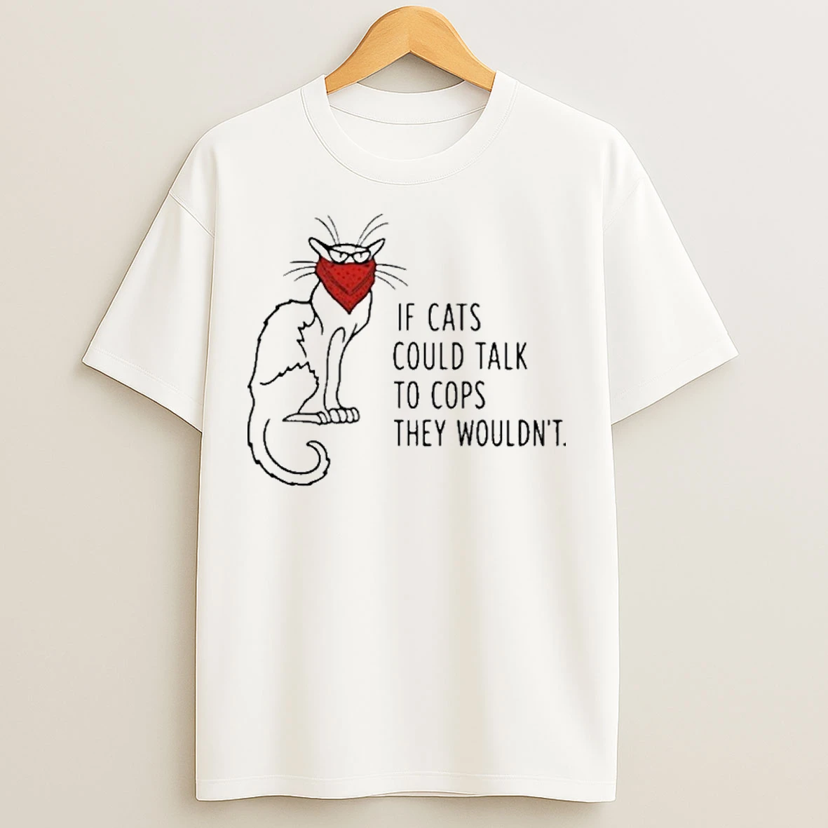 If Cats Could Talk To Cops They Wouldnt T Shirts