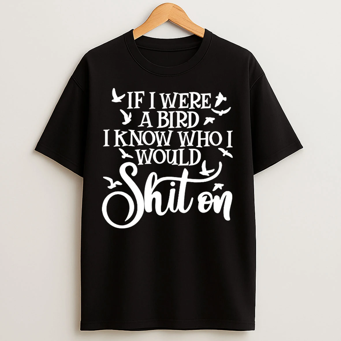 If I Were A Bird I Know Who I Would Shit On T Shirts