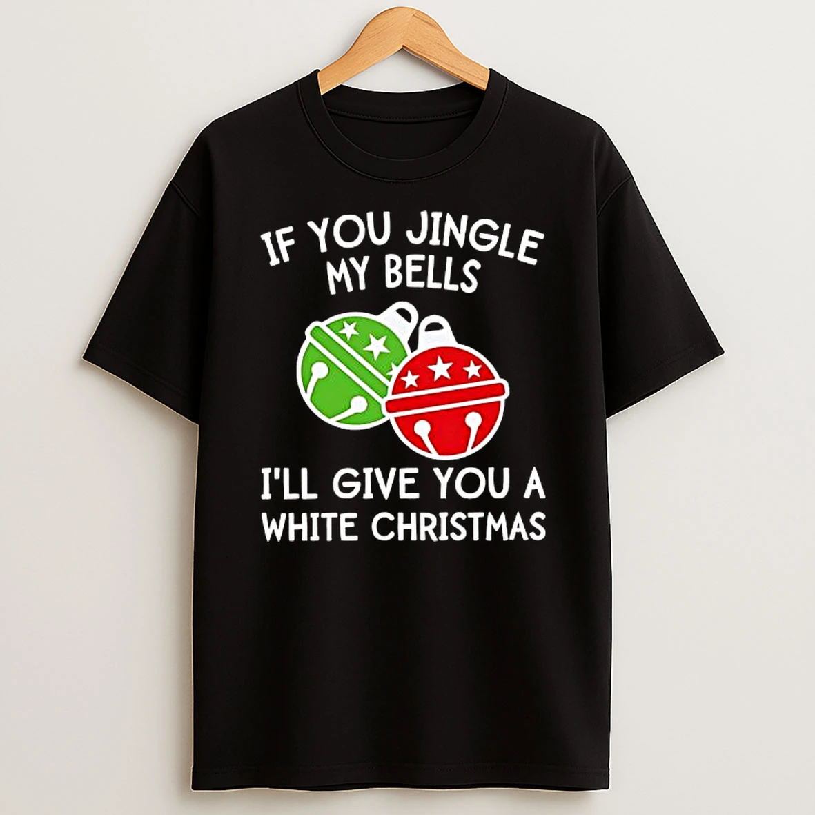 If You Jingle My Bells Ill Give You A White Christmas Shirts