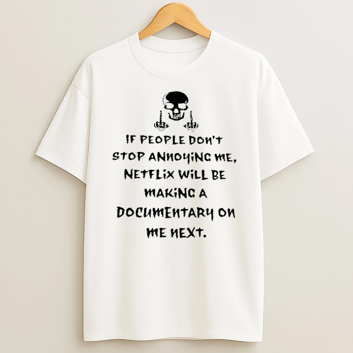 If People Dont Stop Annoying Me Netflix Will Be Making A Documentary On Me Next Skull Shirts