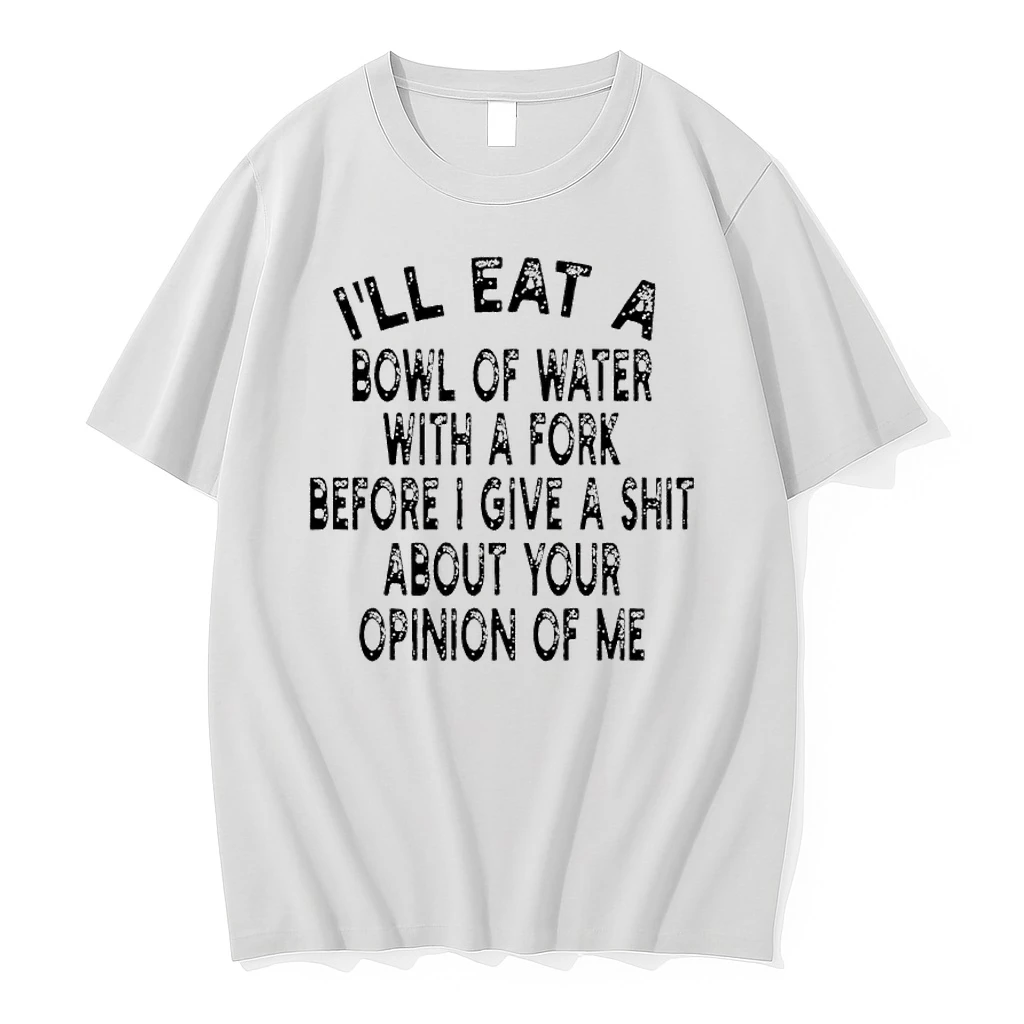 Ill Eat A Bowl Of Water With A Fork Before I Give A Shit About Your Opinion Of Me Shirts