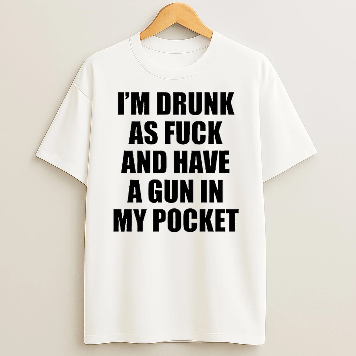 Im Drunk As Fuck And Have A Gun In My Pocket Text Shirts