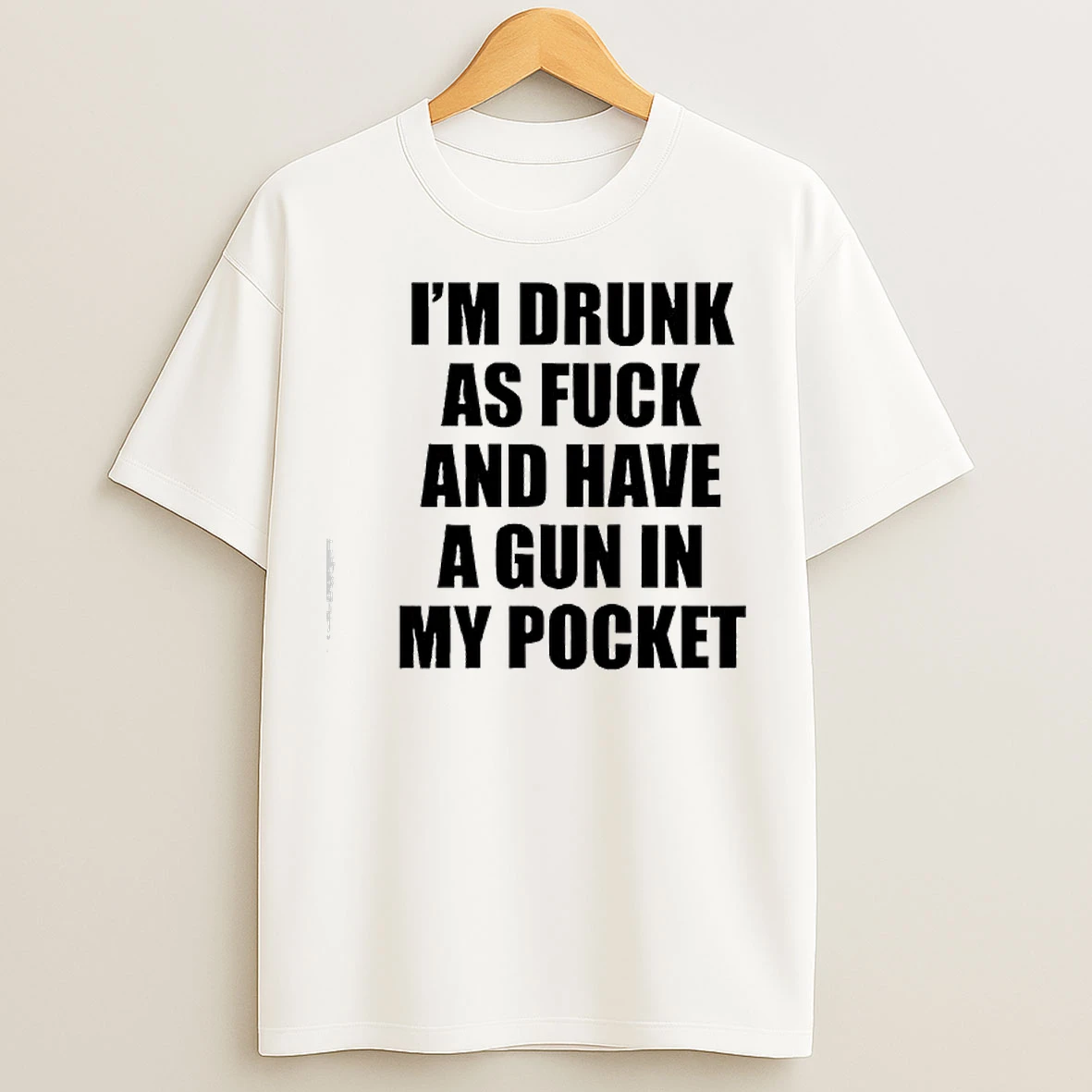 Im Drunk As Fuck And Have A Gun In My Pocket Text T Shirts