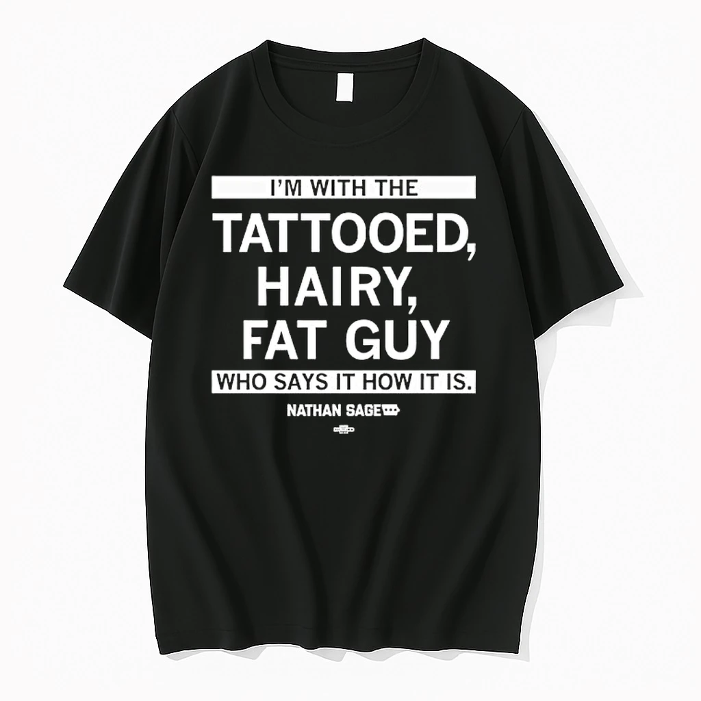 Im With The Tattooed Hairy Fat Guy Who Says It How It Is Nathan Sage Shirts