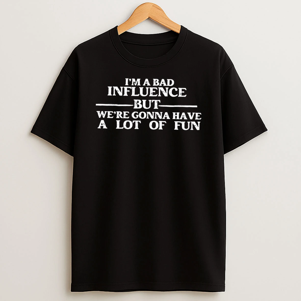 Im A Bad Influence But Were Gonna Have A Lot Of Fun Text Shirts