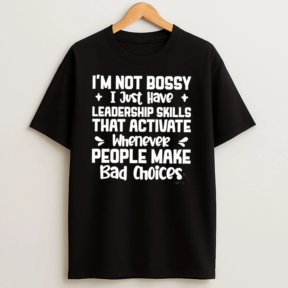 Im Not Bossy I Just Have Leadership Skills That Activate Whenever People Make Bad Choices Shirts