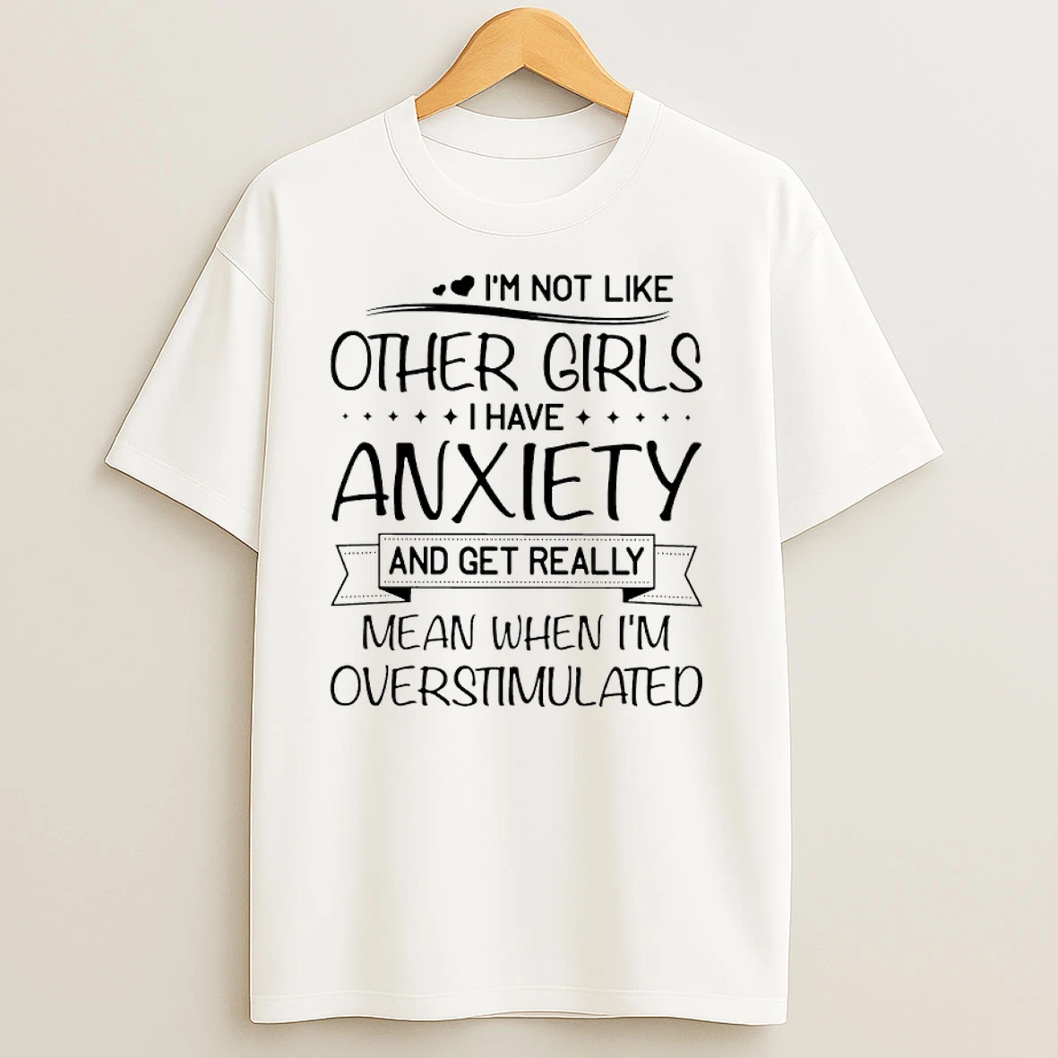 Im Not Like Other Girls I Have Anxiety And Get Really Mean When Im Overstimulated T Shirts