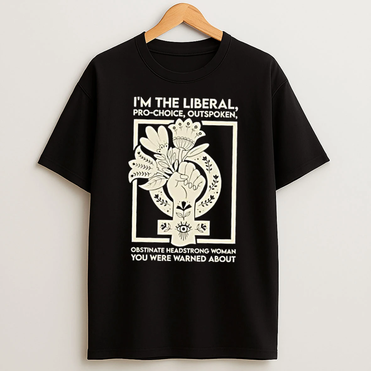 Im The Liberal Pro Choice Outspoken Obstinate Headstrong Woman You Were Warned About Floral Shirts