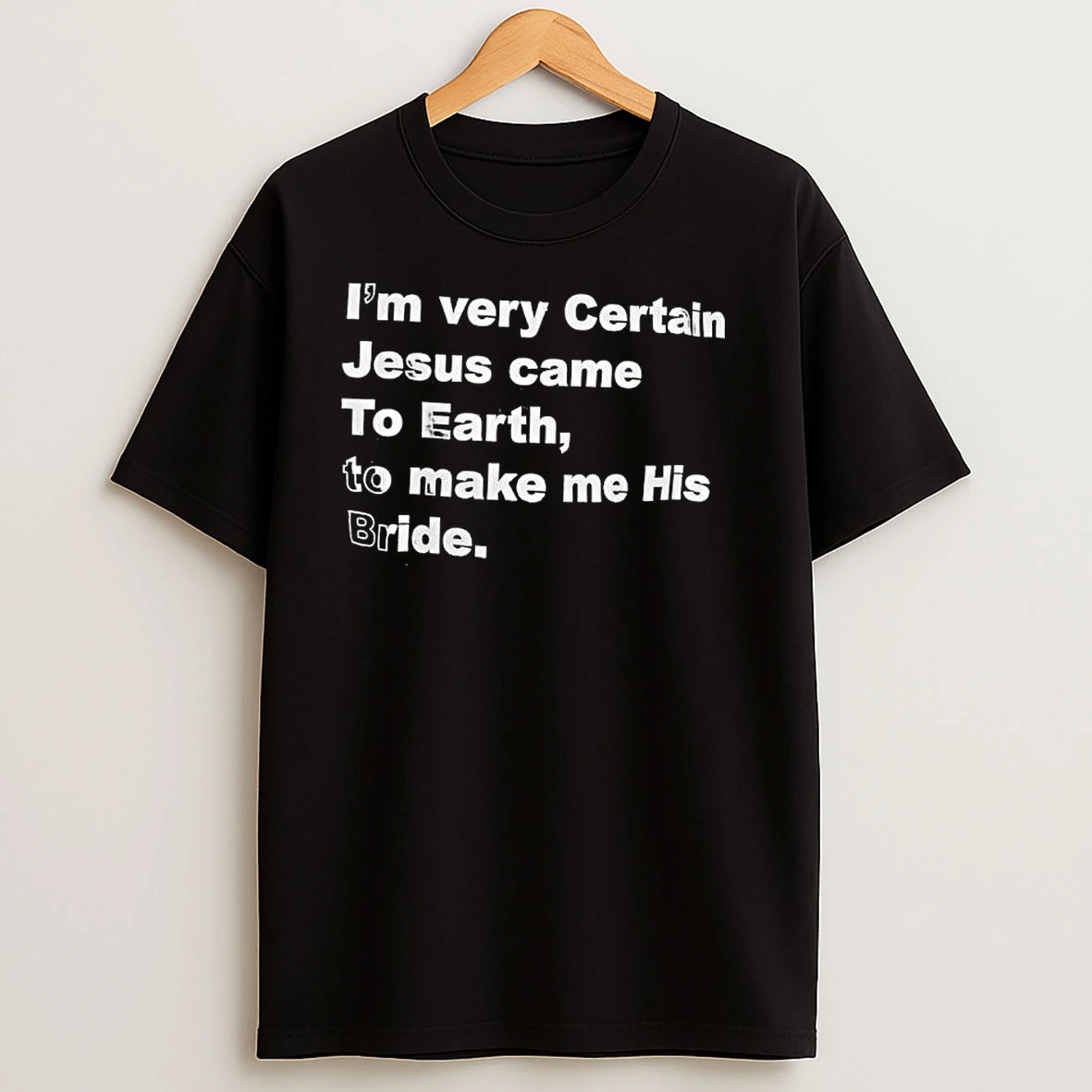 Im Very Certain Jesus Came To Earth To Make Me His Bride Design Text T Shirts
