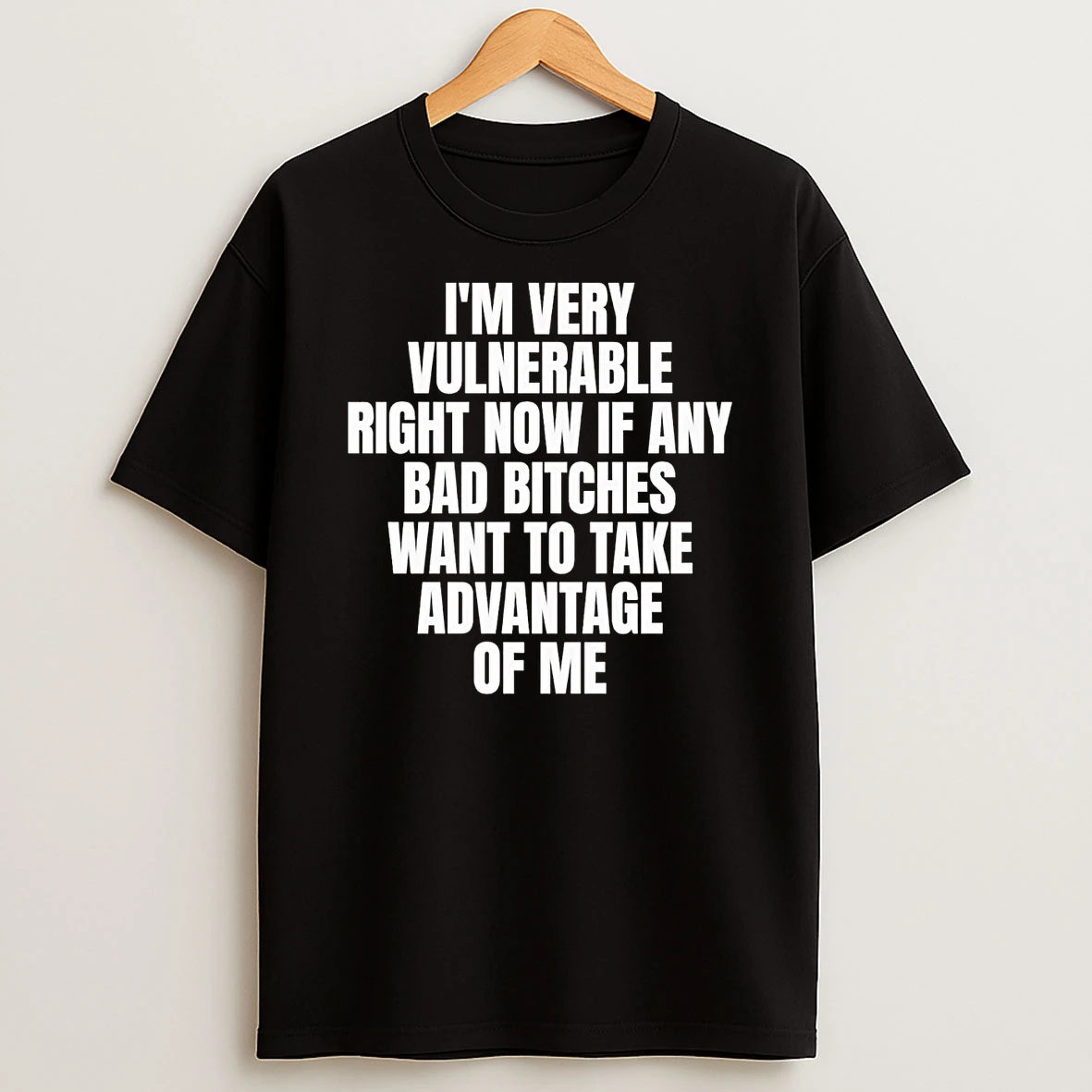 Im Very Vulnerable Right Now If Any Bad Bitch Want To Take Advantage Shirts