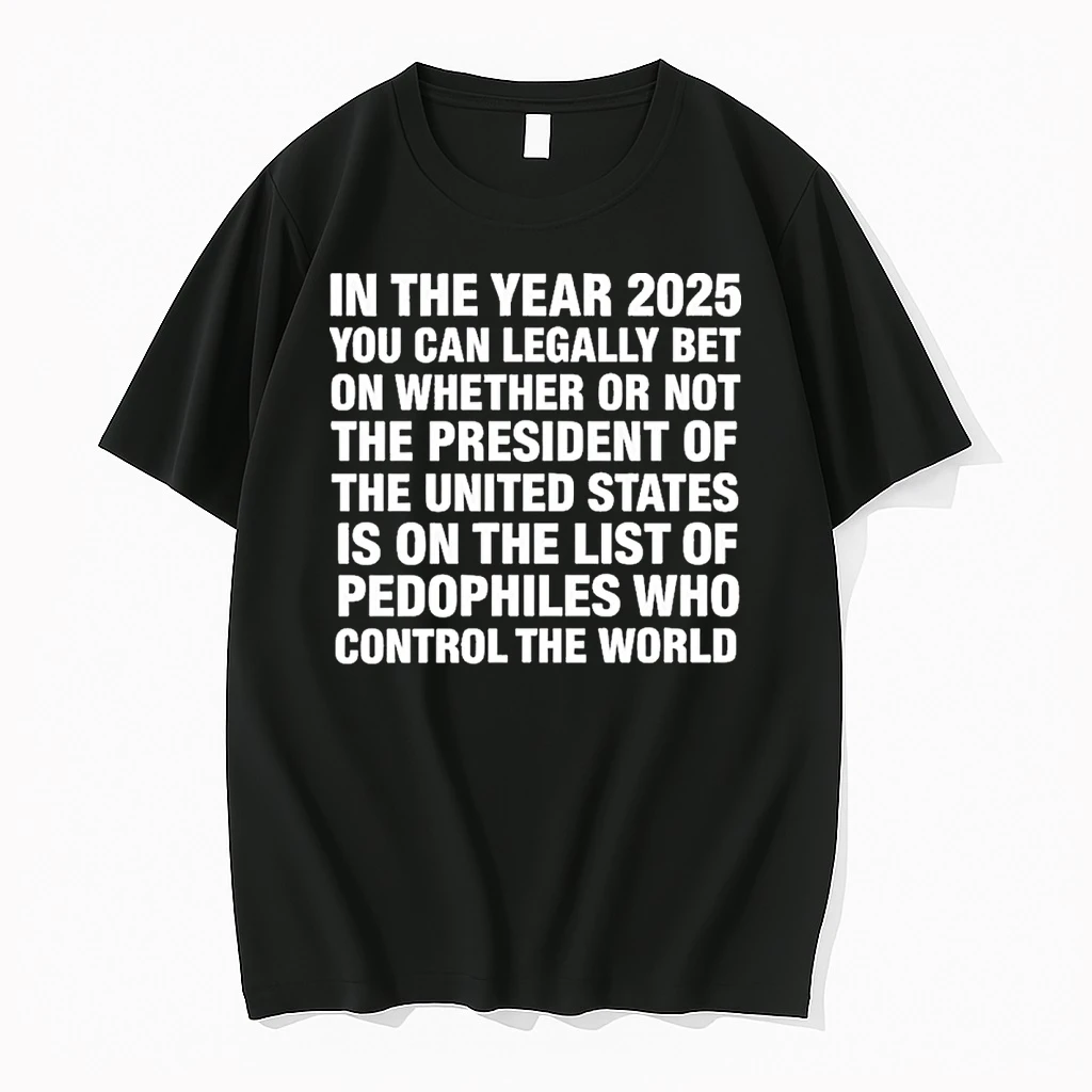 In The Year 2025 You Can Legally Bet Money On Whether Or Not The President Of The United States Is On The List Of Pedophiles Who Control The World Shirts