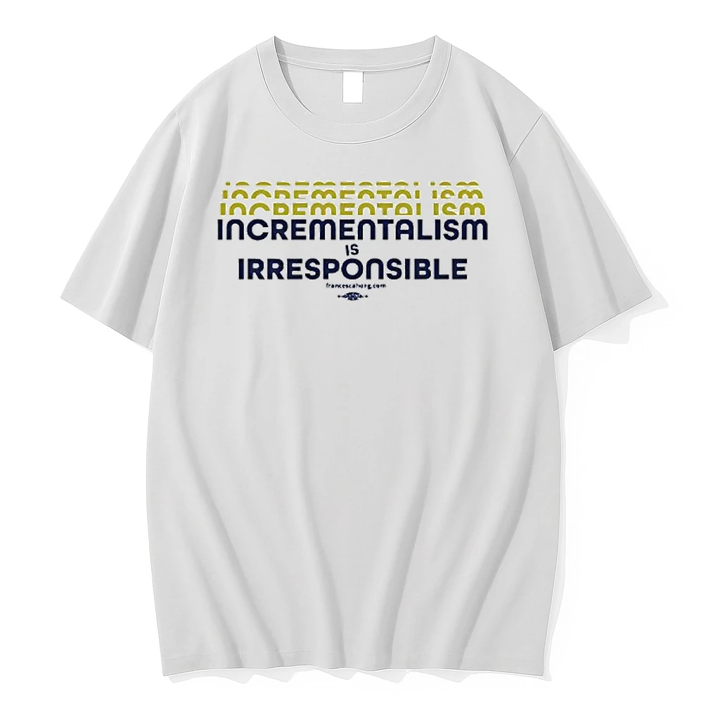 Incrementalism Is Irresponsible Shirts