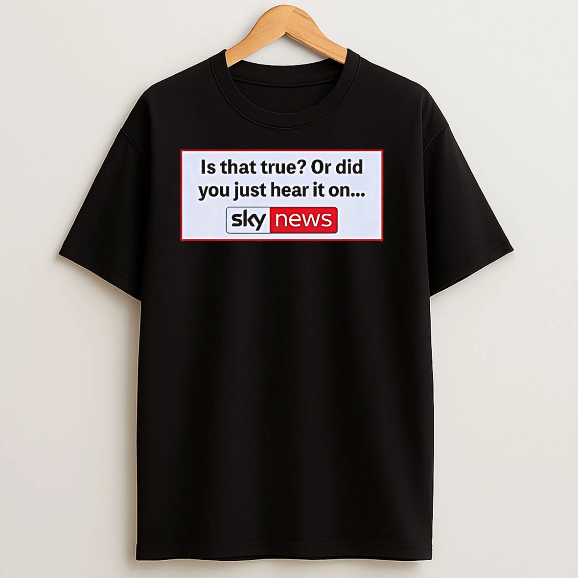 Is That True Or Did You Just Hear It On Sky News T Shirts
