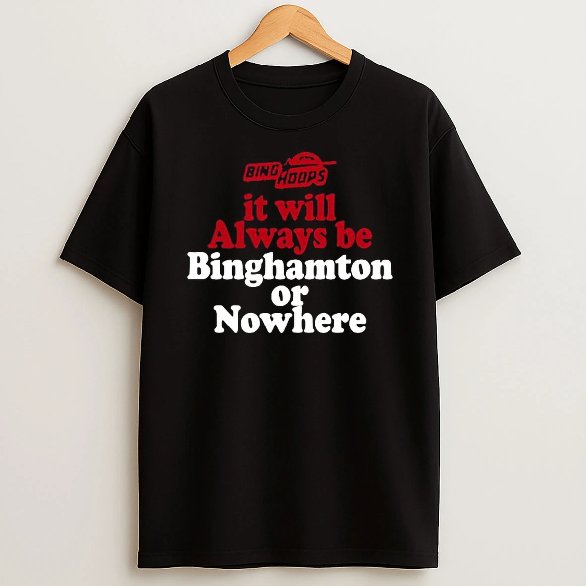 It Will Always Be Binghamton Or Nowhere Shirts
