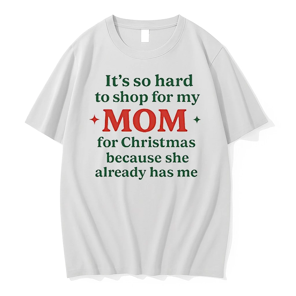 Its So Hard To Shop For My Mom She Has Me Christmas Because She Already Has Me Shirts