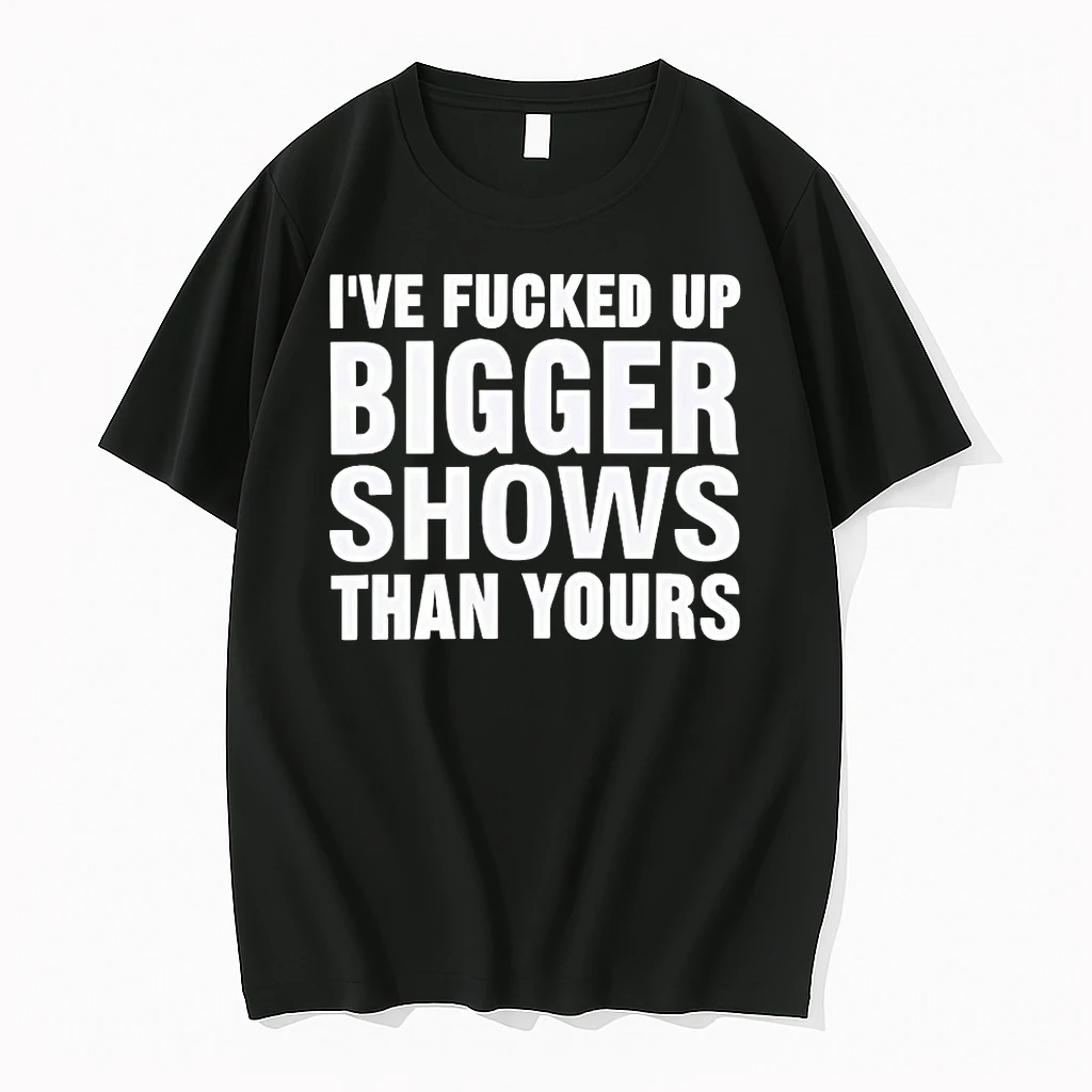 Ive Fucked Bigger Shows Than Yours Shirts
