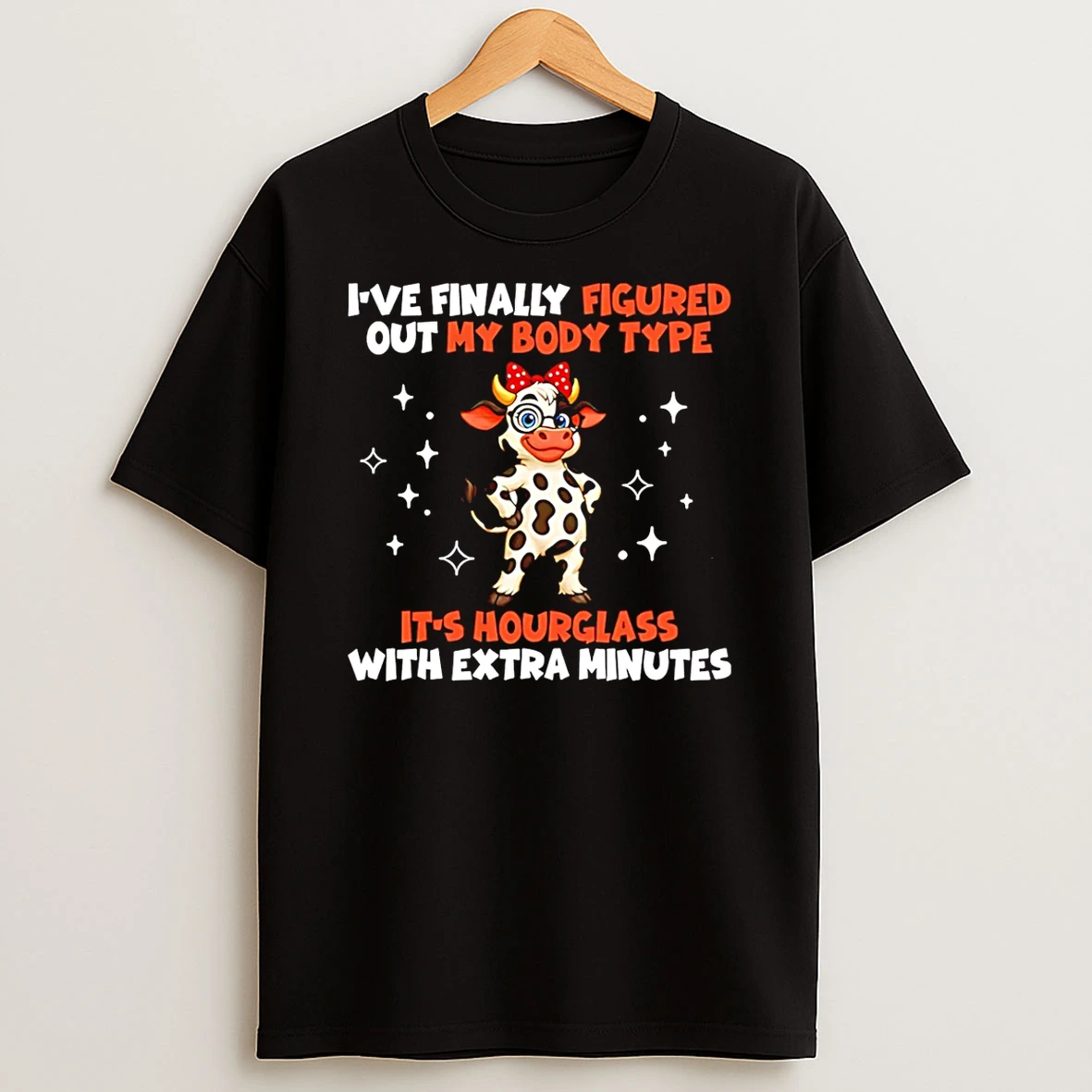 Ive Finally Figured Out My Body Type Its Hourglass With Extra Minutes Cow Shirts