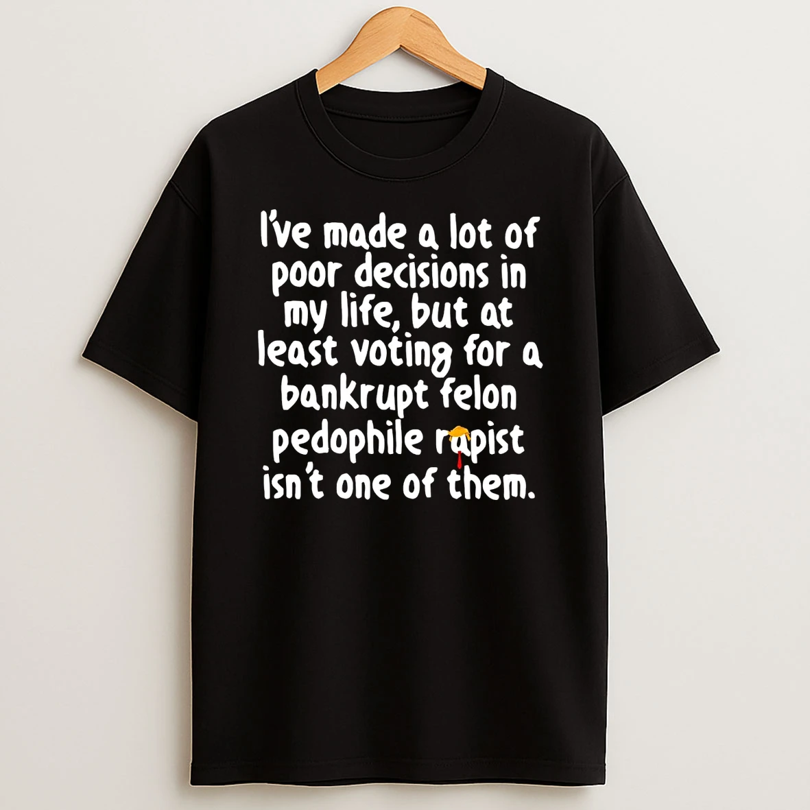 Ive Made A Lot Of Poor Decisions In My Life Anti Trump Shirts