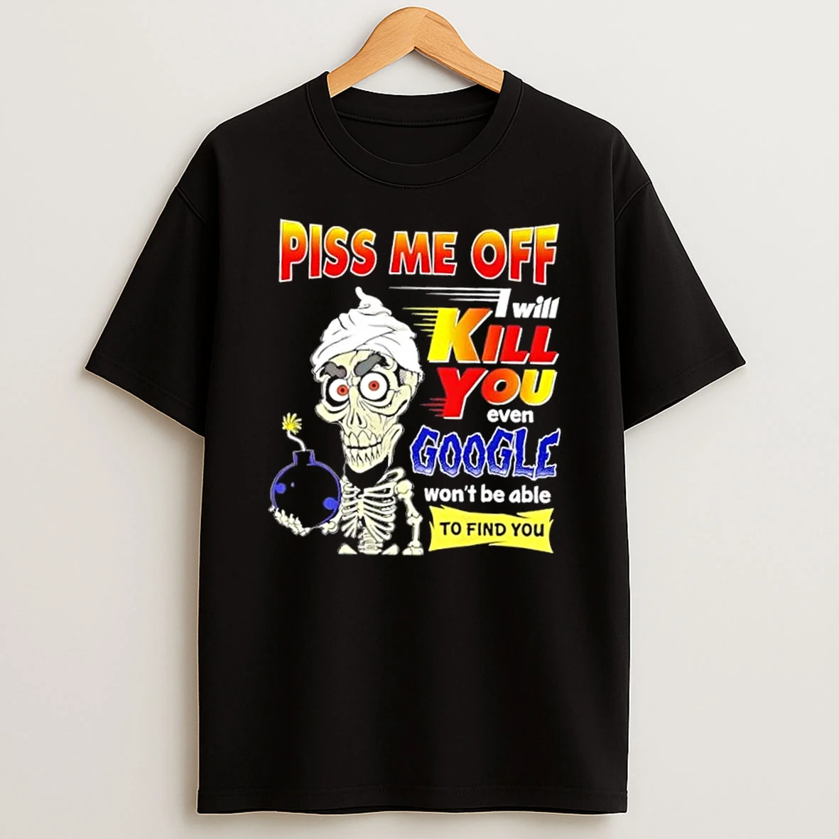 Jeff Dunham Skeleton Piss Me Off I Will Kill You Even Google Wont Be Able To Find You Shirts