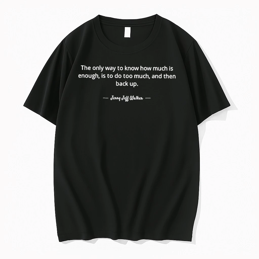 Jerry Jeff Walker The Only Way To Know How Much Is Enough Is To Do Too Much And Then Back Up Shirts