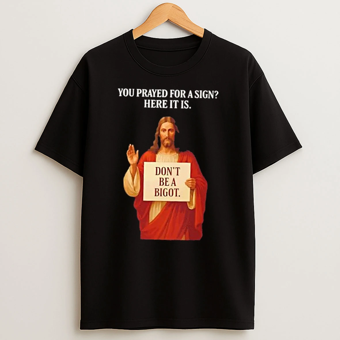 Jesus You Prayed For A Sign Here It Is Dont Be A Bigot Shirts