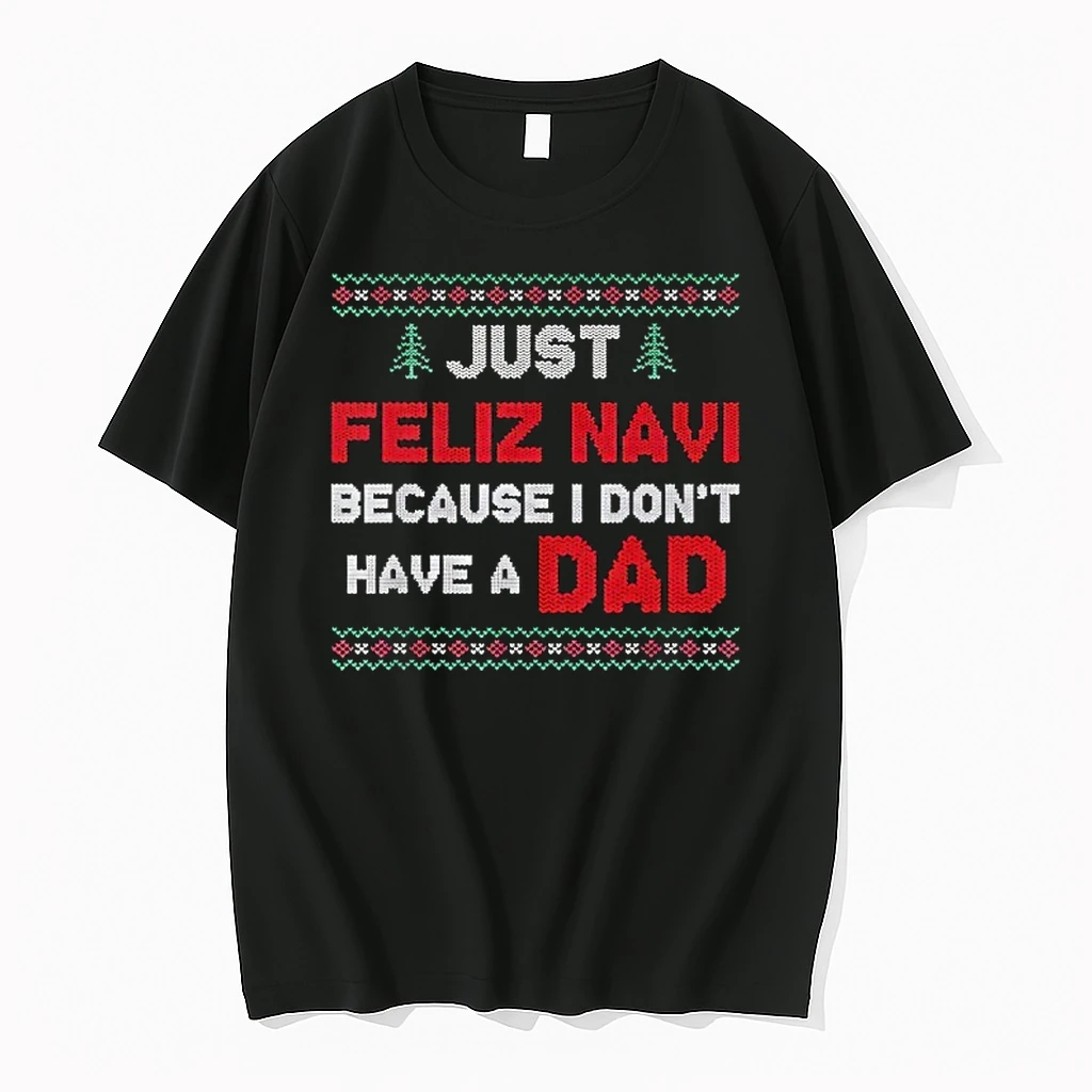 Just Feliz Navi Because I Do Not Have A Dad Christmas Ugly Shirts
