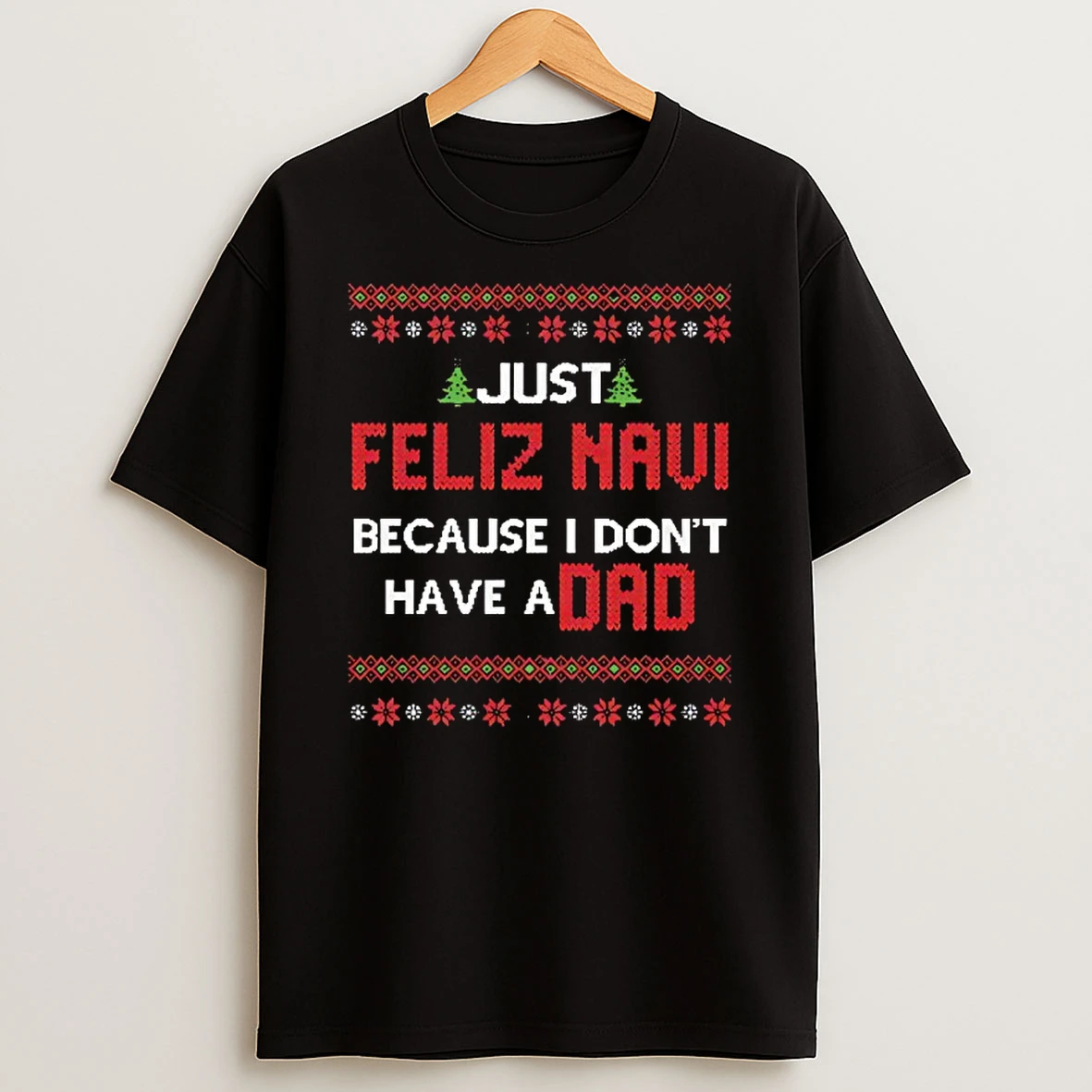 Just Feliz Navi Because I Dont Have A Dad Christmas Shirts