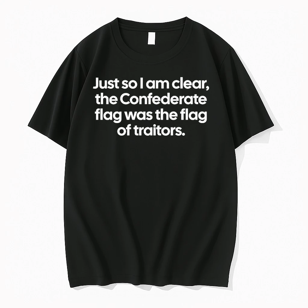 Just So I Am Clear The Confederate Flag Was The Flag Of Traitors Shirts