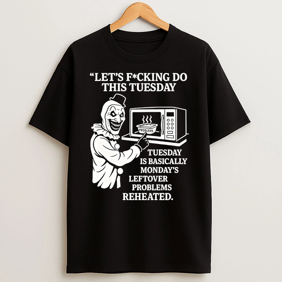 Lets Fucking Do This Tuesday Is Basically Mondays Leftover Problems Reheated Shirts