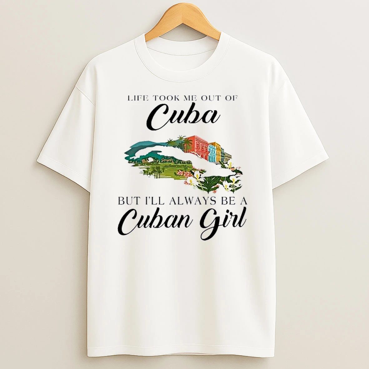 Life Took Me Out Of Cuba But Ill Always Be A Cuban Girl Shirts
