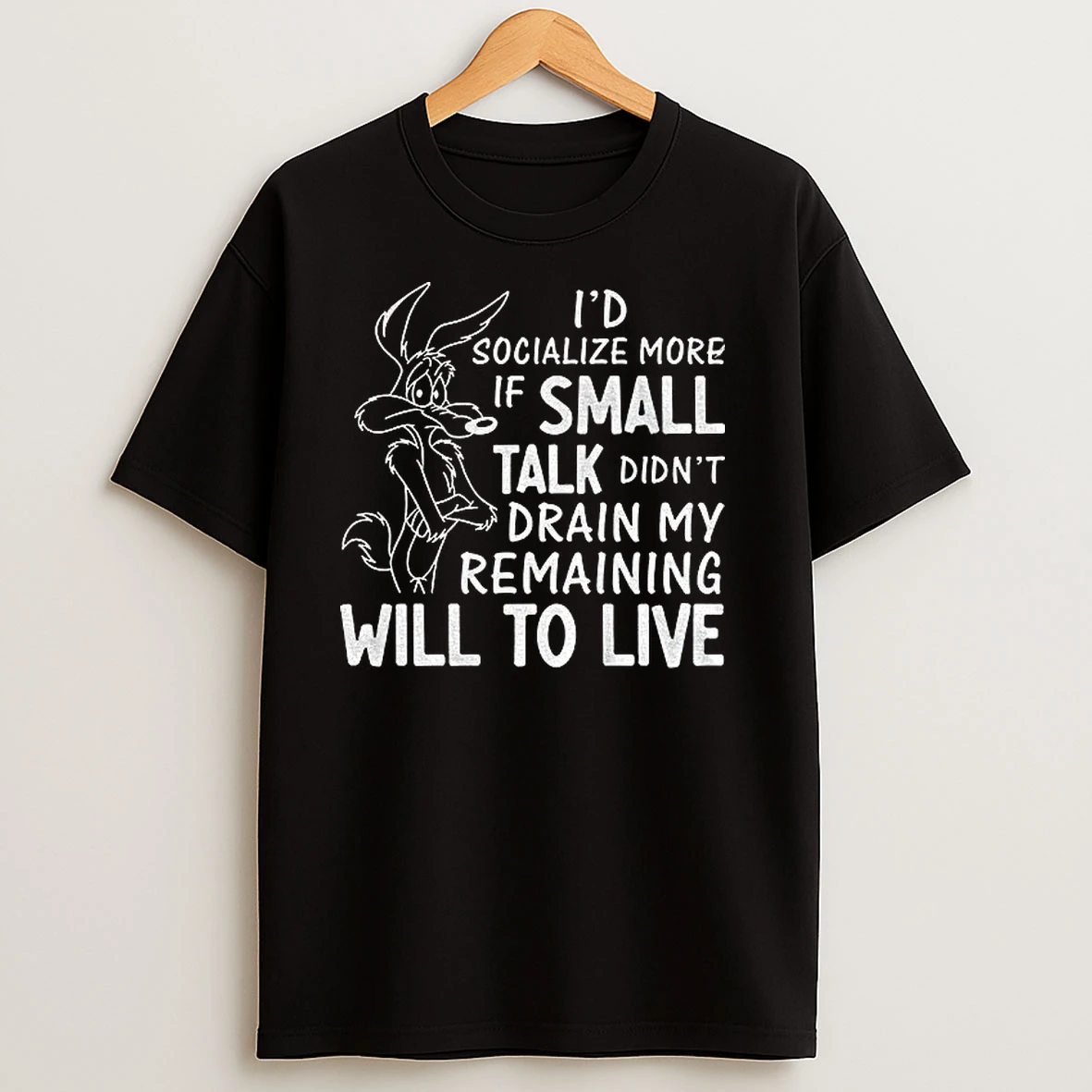 Looney Tunes Wile E Coyote Id Socialize More If Small Talk Didnt Drain My Remaining Will To Live T Shirts