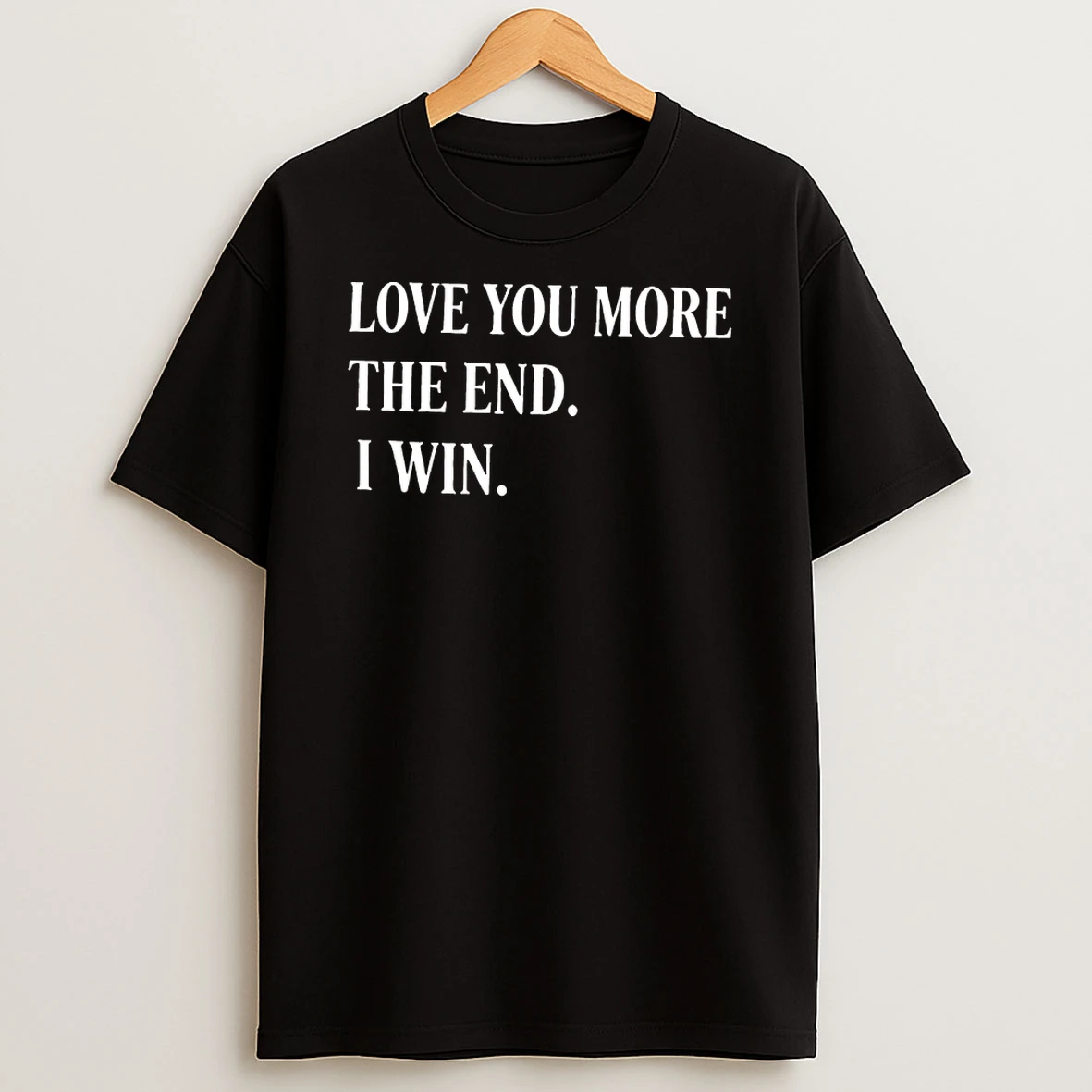 Love You More The End I Win Shirts