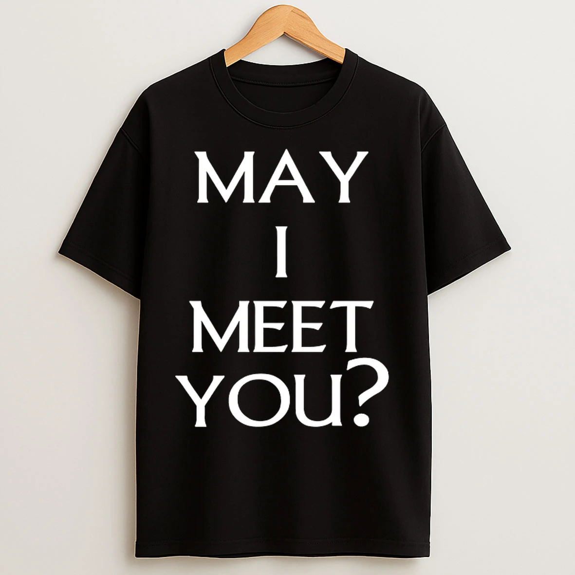 May I Meet You T Shirts