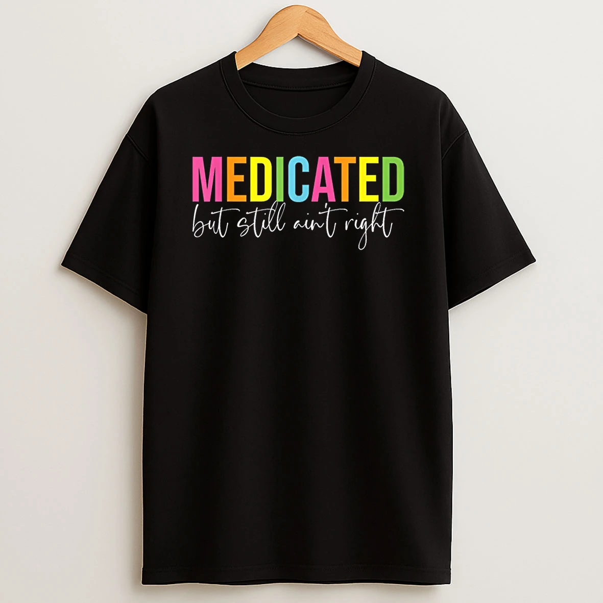 Medicated But Still Aint Right Sarcastic Humor Saying Shirts