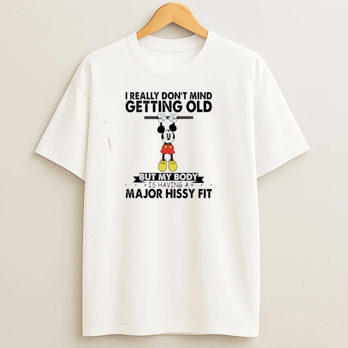 Mickey I Really Dont Mind Getting Old But My Body Is Having A Major Hissy Fit T Shirts