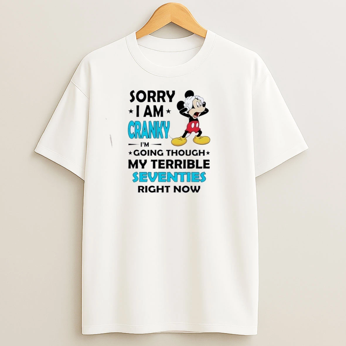 Mickey Sorry I Am Cranky Im Going Throuch My Terrible Seventies Richt Now T Shirts