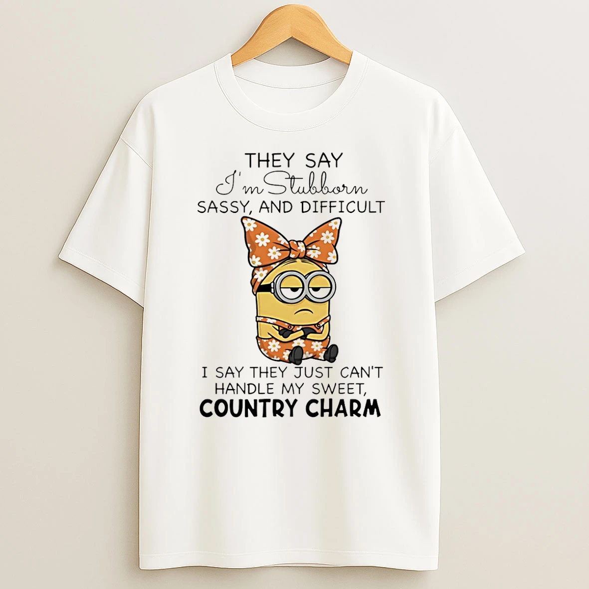 Minion They Say Im Stubborn Sassy And Difficult I Say They Just Cant Handle My Sweet Country Charm Shirts