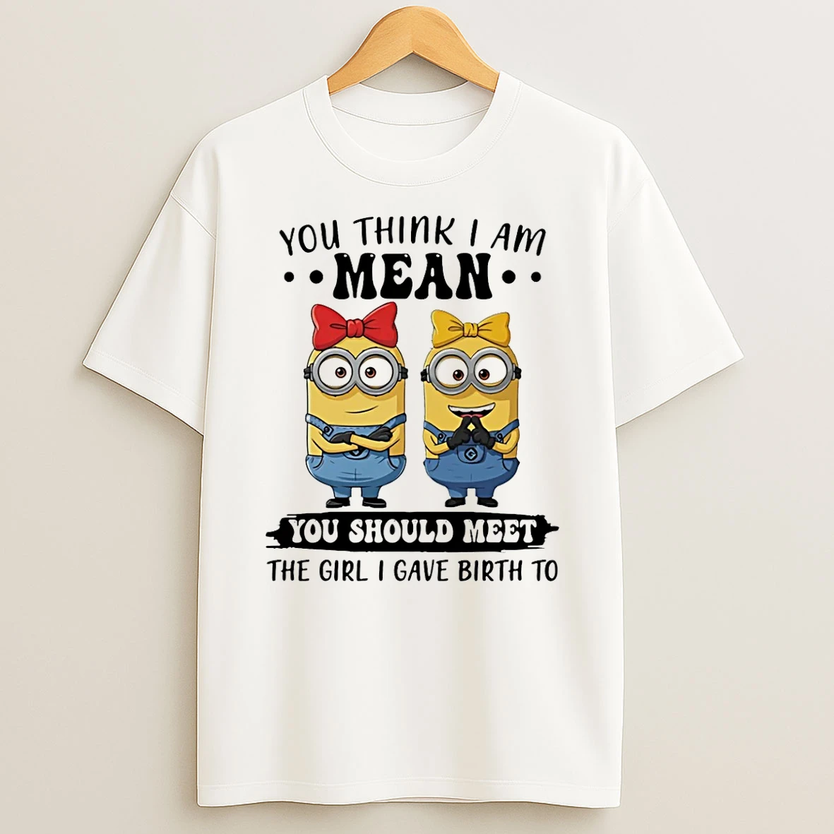 Minion You Think I Am Mean You Should Meet The Girl I Gave Birth To Shirts