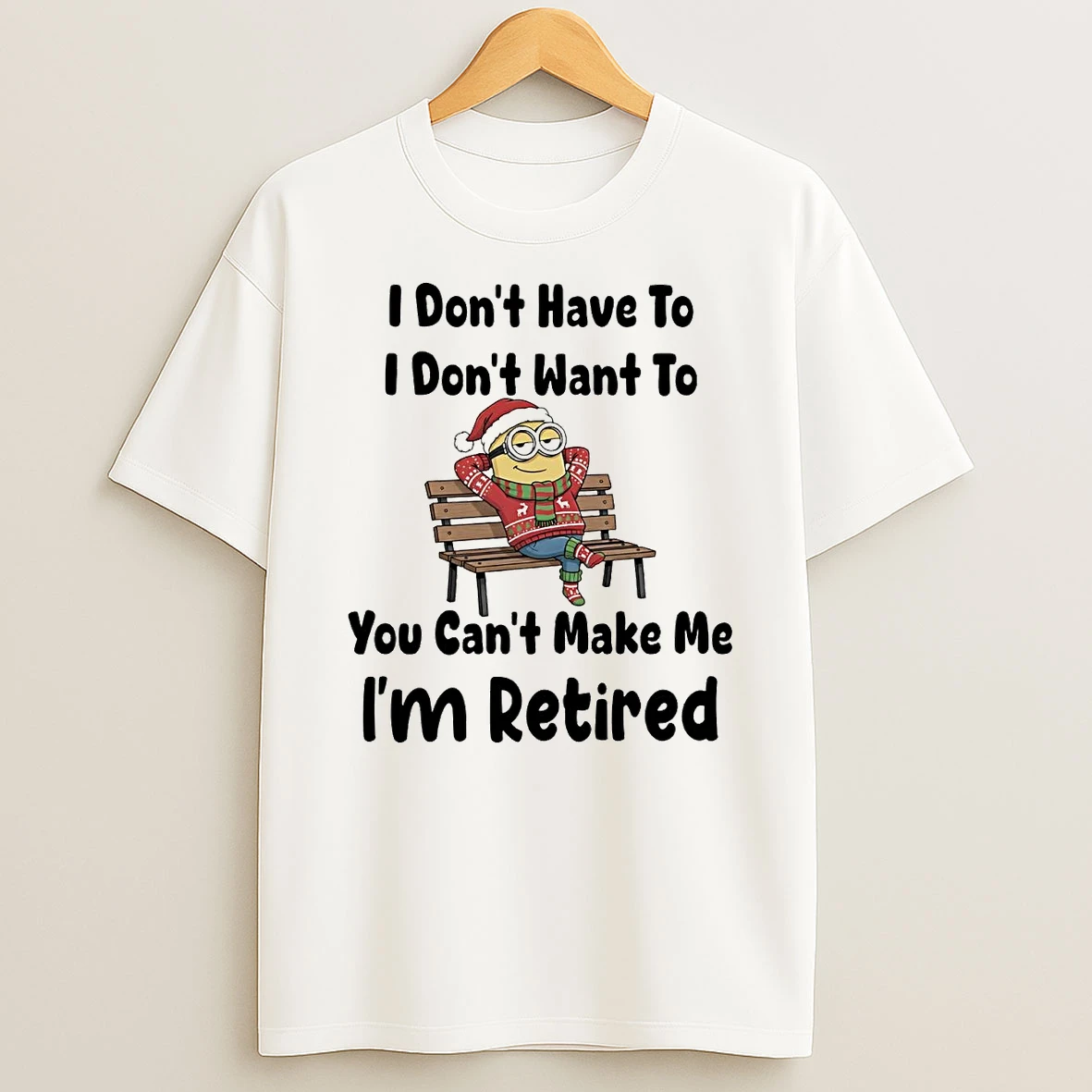 Minions I Dont Have To I Dont Want To You Cant Make Me Im Retired Shirts