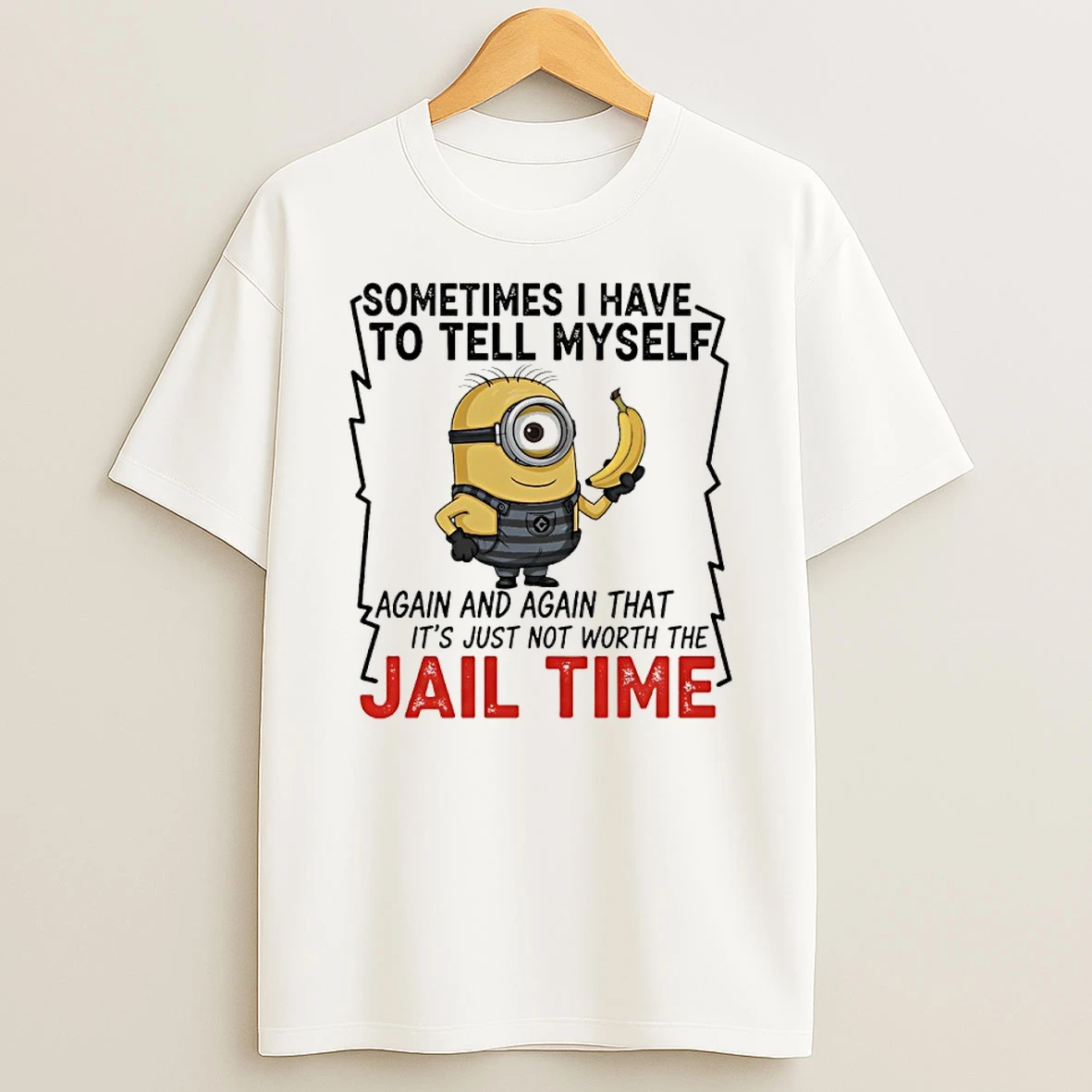 Minions Banana Sometime I Have To Tell Myself Again And Again That Its Just Not Worth The Jail Time Shirts
