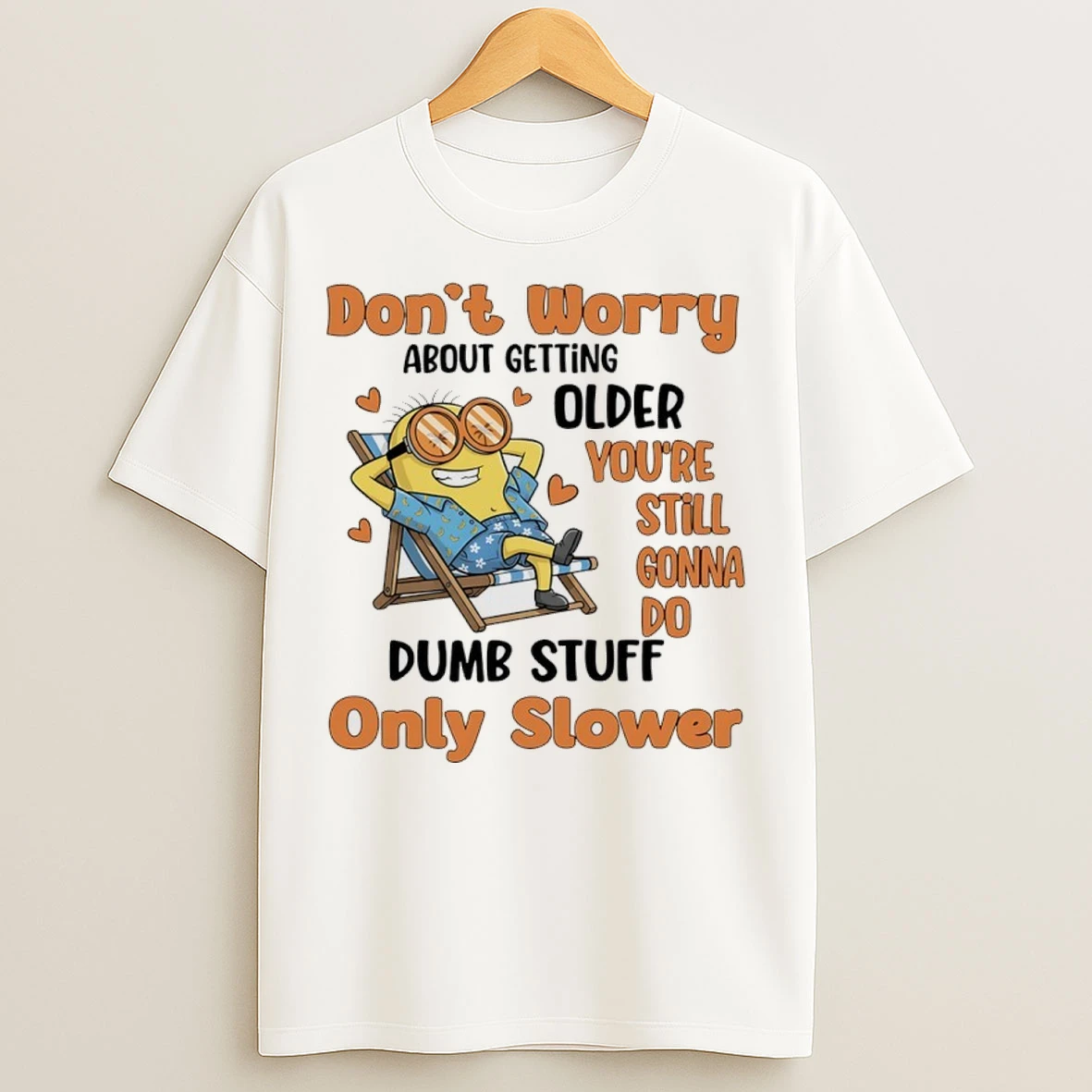Minions Dont Worry About Getting Older Youre Still Gonna Do Dumb Stuff Only Slower T Shirts