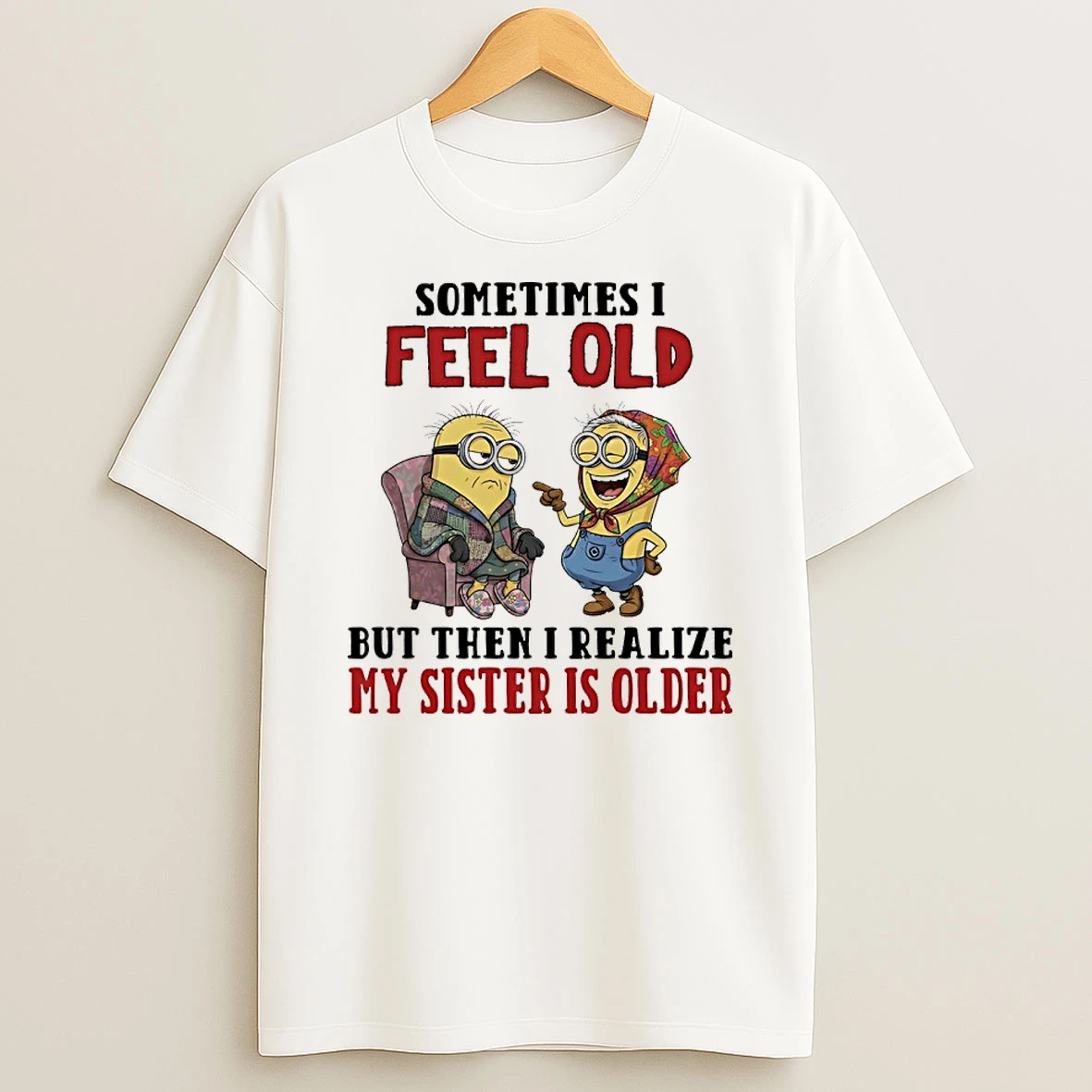 Minions Sometimes I Feel Old But Then I Realize My Sister Is Older Shirts