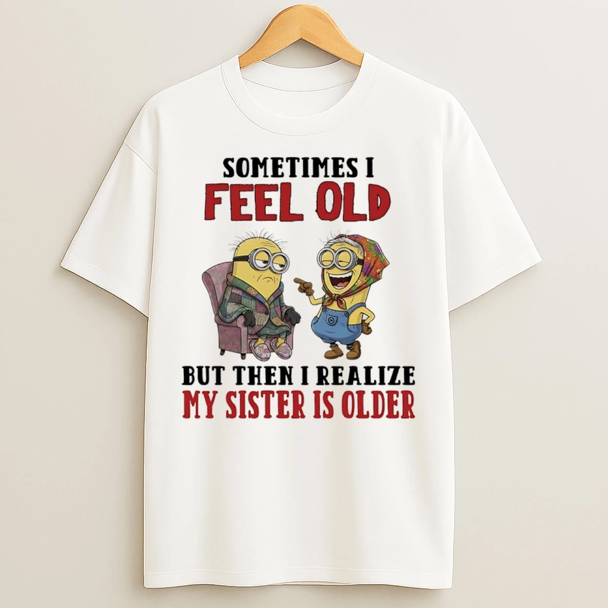 Minions Sometimes I Feel Old But Then I Realize My Sister Is Older T Shirts