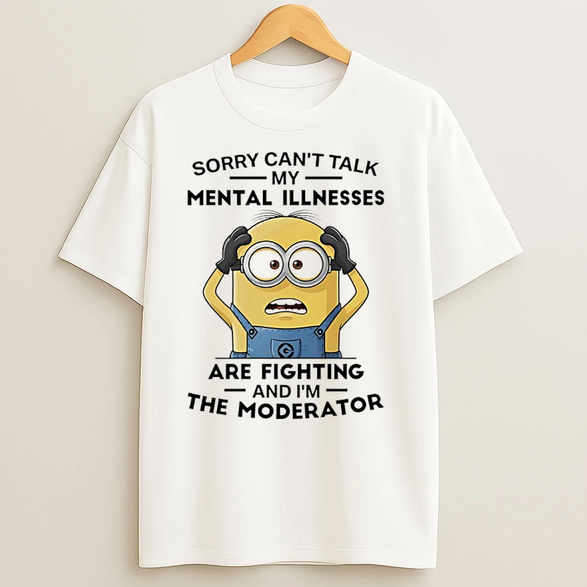 Minions Sorry Cant Talk My Mental Illnesses Are Fighting And Im The Moderator T Shirts