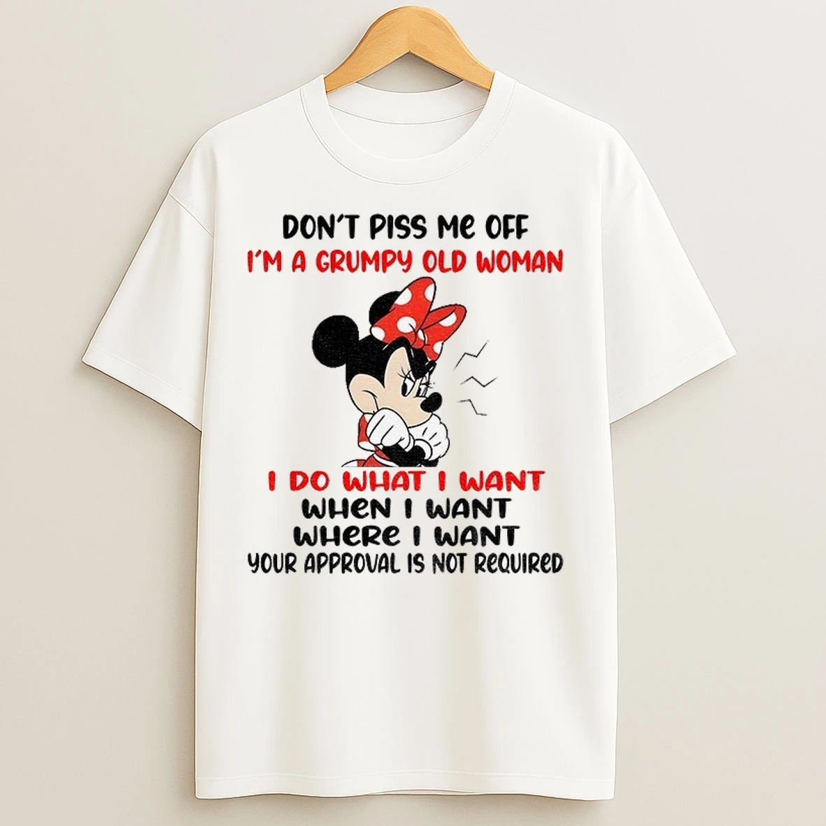 Minnie Dont Piss Me Off Im A Grumpy Old Woman I Do What I Want When I Want Where T Shirts