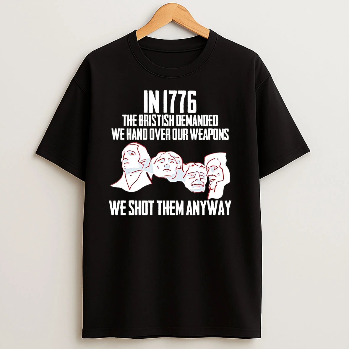 Mount Rushmore In 1776 We Shot Them Anyway T Shirts
