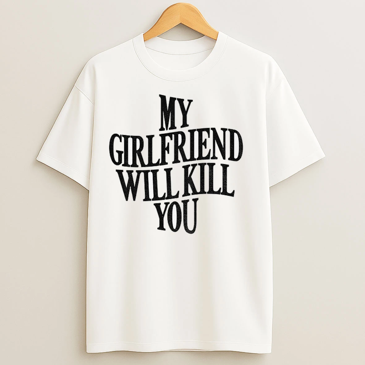 My Girlfriend Will Kill You T Shirts