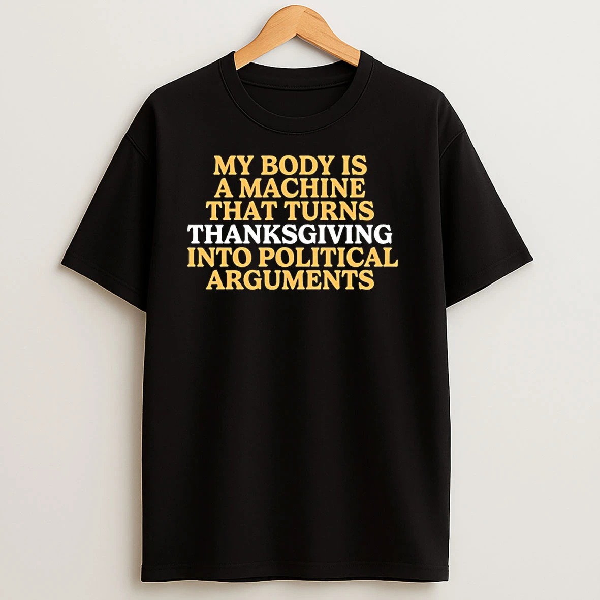 My Body Is A Machine That Turns Thanksgiving Into Political Argument T Shirts